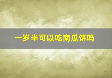 一岁半可以吃南瓜饼吗