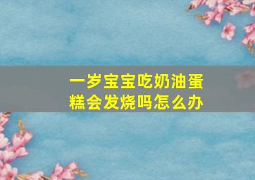 一岁宝宝吃奶油蛋糕会发烧吗怎么办