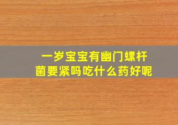 一岁宝宝有幽门螺杆菌要紧吗吃什么药好呢