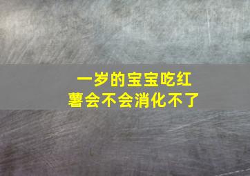 一岁的宝宝吃红薯会不会消化不了