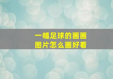 一幅足球的画画图片怎么画好看