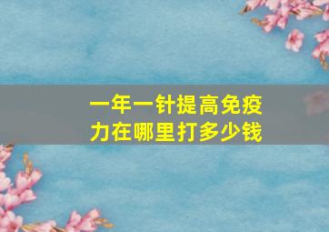 一年一针提高免疫力在哪里打多少钱