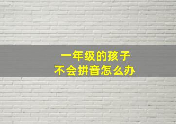 一年级的孩子不会拼音怎么办