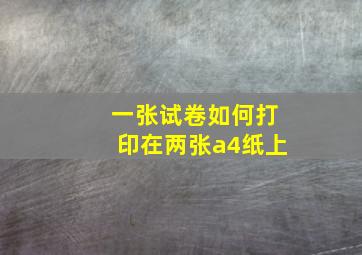 一张试卷如何打印在两张a4纸上