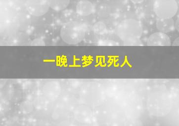 一晚上梦见死人