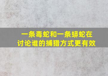 一条毒蛇和一条蟒蛇在讨论谁的捕猎方式更有效