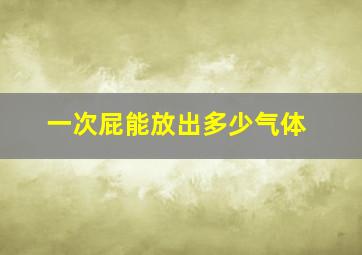 一次屁能放出多少气体