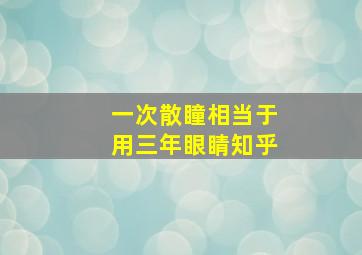 一次散瞳相当于用三年眼睛知乎