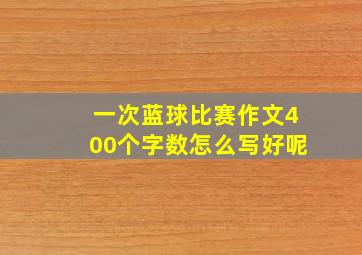 一次蓝球比赛作文400个字数怎么写好呢