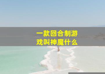 一款回合制游戏叫神魔什么