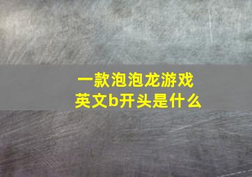 一款泡泡龙游戏英文b开头是什么