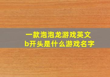 一款泡泡龙游戏英文b开头是什么游戏名字