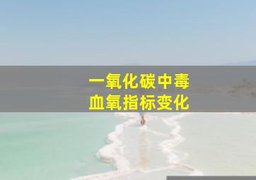 一氧化碳中毒血氧指标变化