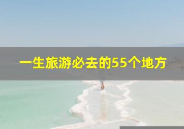 一生旅游必去的55个地方