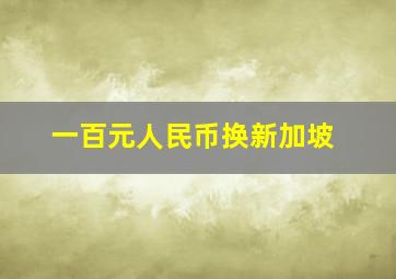 一百元人民币换新加坡