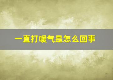 一直打嗳气是怎么回事