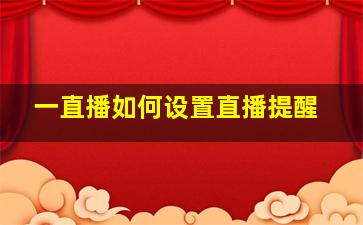 一直播如何设置直播提醒