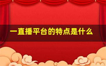 一直播平台的特点是什么