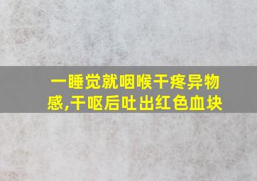 一睡觉就咽喉干疼异物感,干呕后吐出红色血块