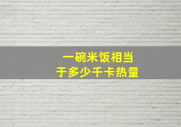 一碗米饭相当于多少千卡热量