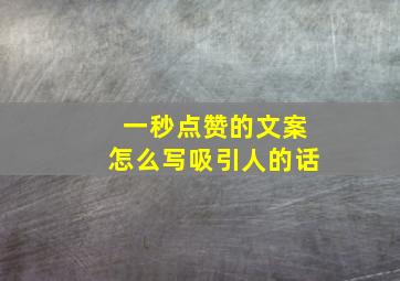 一秒点赞的文案怎么写吸引人的话