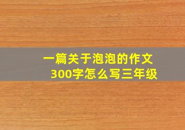 一篇关于泡泡的作文300字怎么写三年级