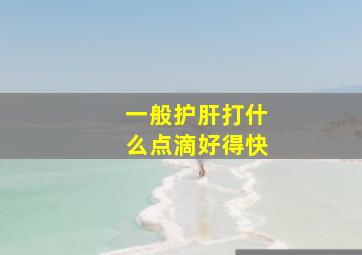 一般护肝打什么点滴好得快