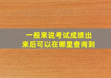 一般来说考试成绩出来后可以在哪里查询到