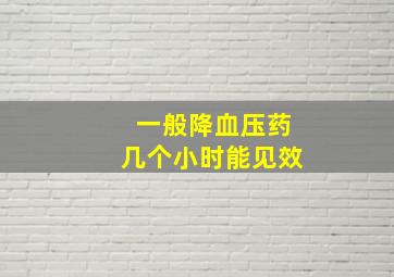 一般降血压药几个小时能见效