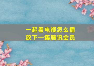 一起看电视怎么播放下一集腾讯会员