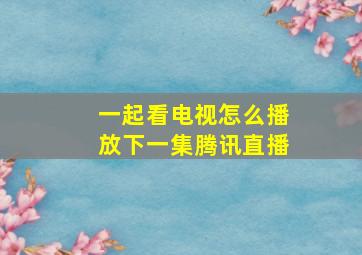 一起看电视怎么播放下一集腾讯直播