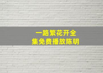 一路繁花开全集免费播放陈明