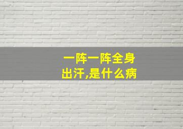 一阵一阵全身出汗,是什么病