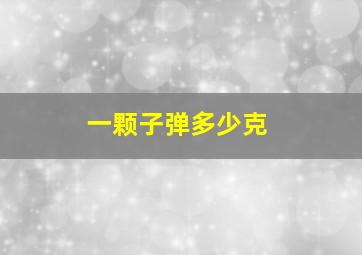 一颗子弹多少克