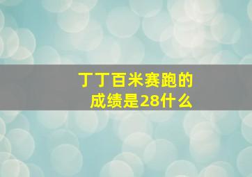 丁丁百米赛跑的成绩是28什么