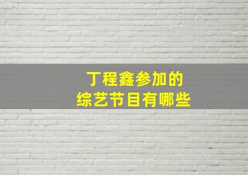 丁程鑫参加的综艺节目有哪些