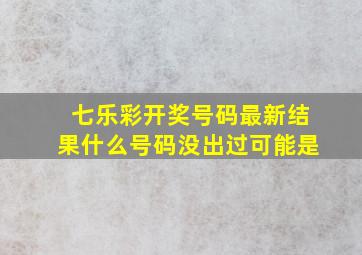 七乐彩开奖号码最新结果什么号码没出过可能是