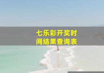 七乐彩开奖时间结果查询表