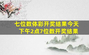 七位数体彩开奖结果今天下午2点7位数开奖结果