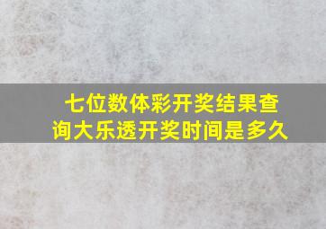 七位数体彩开奖结果查询大乐透开奖时间是多久