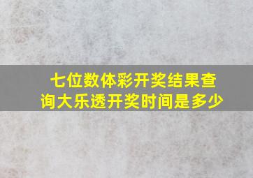 七位数体彩开奖结果查询大乐透开奖时间是多少