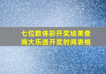 七位数体彩开奖结果查询大乐透开奖时间表格