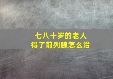 七八十岁的老人得了前列腺怎么治