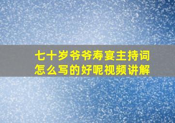 七十岁爷爷寿宴主持词怎么写的好呢视频讲解