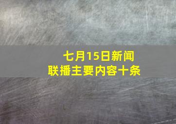 七月15日新闻联播主要内容十条