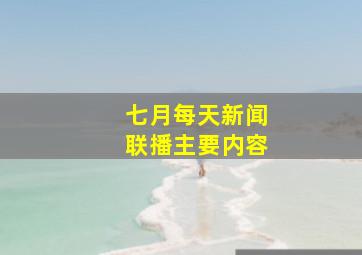 七月每天新闻联播主要内容