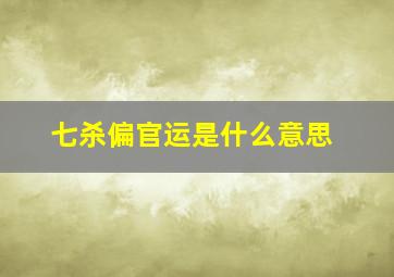 七杀偏官运是什么意思