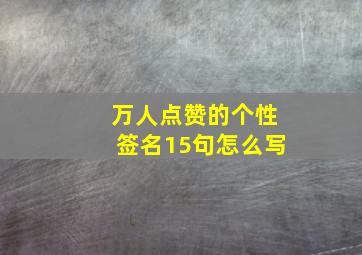 万人点赞的个性签名15句怎么写