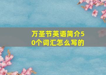 万圣节英语简介50个词汇怎么写的