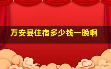 万安县住宿多少钱一晚啊